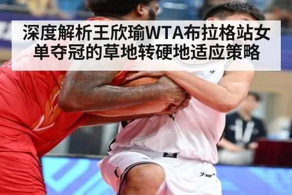 深度解析王欣瑜WTA布拉格站女单夺冠的草地转硬地适应策略