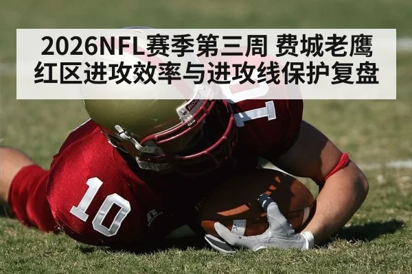2026NFL赛季第三周 费城老鹰红区进攻效率与进攻线保护复盘