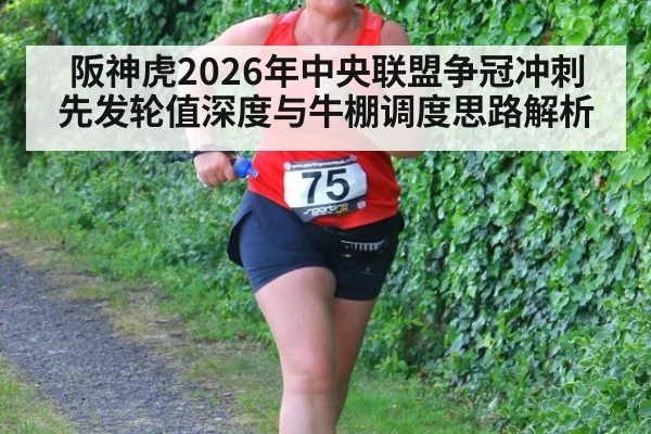 阪神虎2026年中央联盟争冠冲刺 先发轮值深度与牛棚调度思路解析
