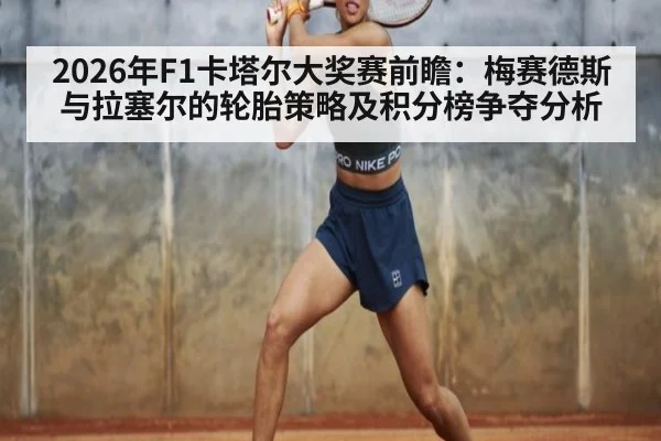 2026年F1卡塔尔大奖赛前瞻：梅赛德斯与拉塞尔的轮胎策略及积分榜争夺分析