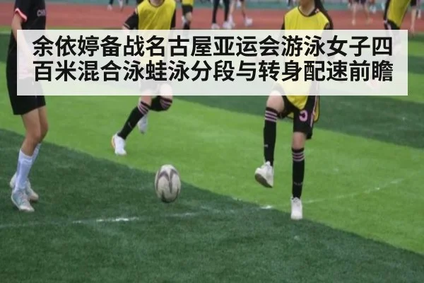 余依婷备战名古屋亚运会游泳女子四百米混合泳蛙泳分段与转身配速前瞻