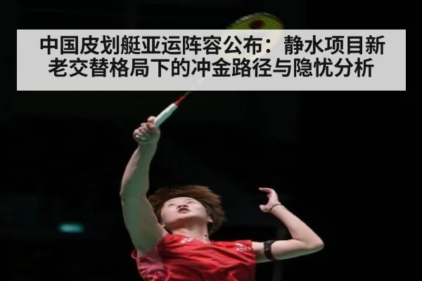 中国皮划艇亚运阵容公布：静水项目新老交替格局下的冲金路径与隐忧分析