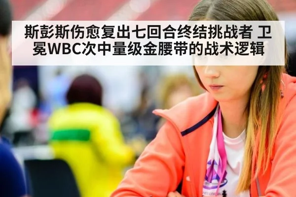 斯彭斯伤愈复出七回合终结挑战者 卫冕WBC次中量级金腰带的战术逻辑